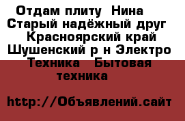 Отдам плиту “Нина-3“. Старый надёжный друг. - Красноярский край, Шушенский р-н Электро-Техника » Бытовая техника   